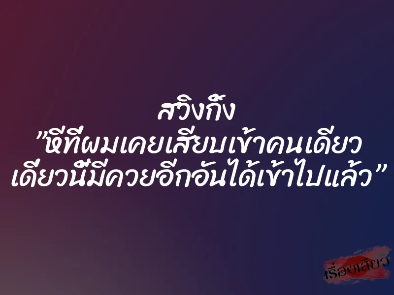 สวิงกิ้ง ”หีที่ผมเคยเสียบเข้าคนเดียว เดี่ยวนี้มีควยอีกอันได้เข้าไปแล้ว” 9 สวิงกิ้ง ”หีที่ผมเคยเสียบเข้าคนเดียว เดี่ยวนี้มีควยอีกอันได้เข้าไปแล้ว”