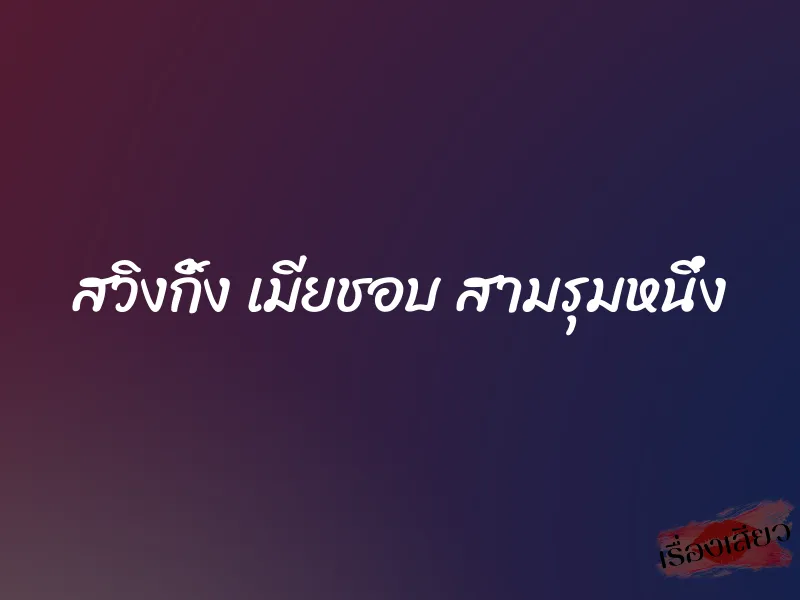 สวิงกิ้ง เมียชอบ สามรุมหนึ่ง 3 สวิงกิ้ง เมียชอบ สามรุมหนึ่ง