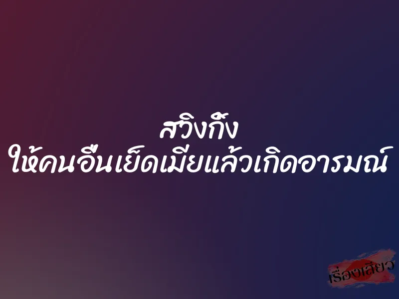 สวิงกิ้ง ให้คนอื่นเย็ดเมียแล้วเกิดอารมณ์ 1 สวิงกิ้ง ให้คนอื่นเย็ดเมียแล้วเกิดอารมณ์