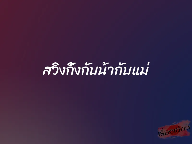 สวิงกิ้งกับน้ากับแม่ 1 สวิงกิ้งกับน้ากับแม่