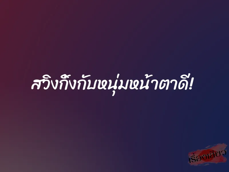 สวิงกิ้งกับหนุ่มหน้าตาดี 1 สวิงกิ้งกับหนุ่มหน้าตาดี