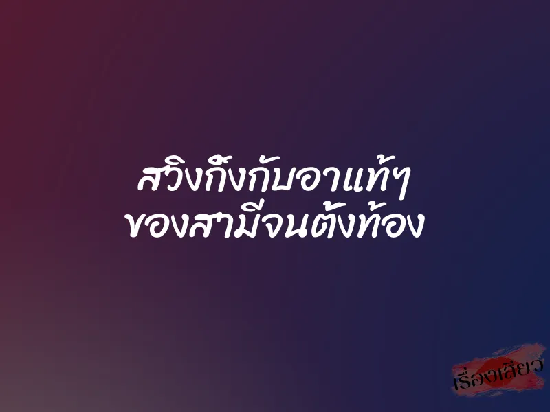 สวิงกิ้งกับอาแท้ๆ ของสามีจนตั้งท้อง 1 สวิงกิ้งกับอาแท้ๆ ของสามีจนตั้งท้อง