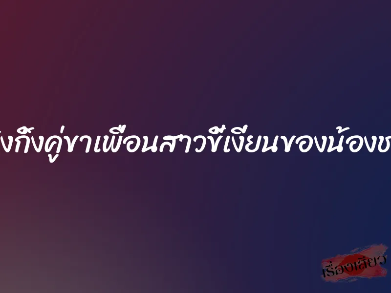 สวิงกิ้งคู่ขาเพื่อนสาวขี้เงี่ยนของน้องชาย 1 สวิงกิ้งคู่ขาเพื่อนสาวขี้เงี่ยนของน้องชาย