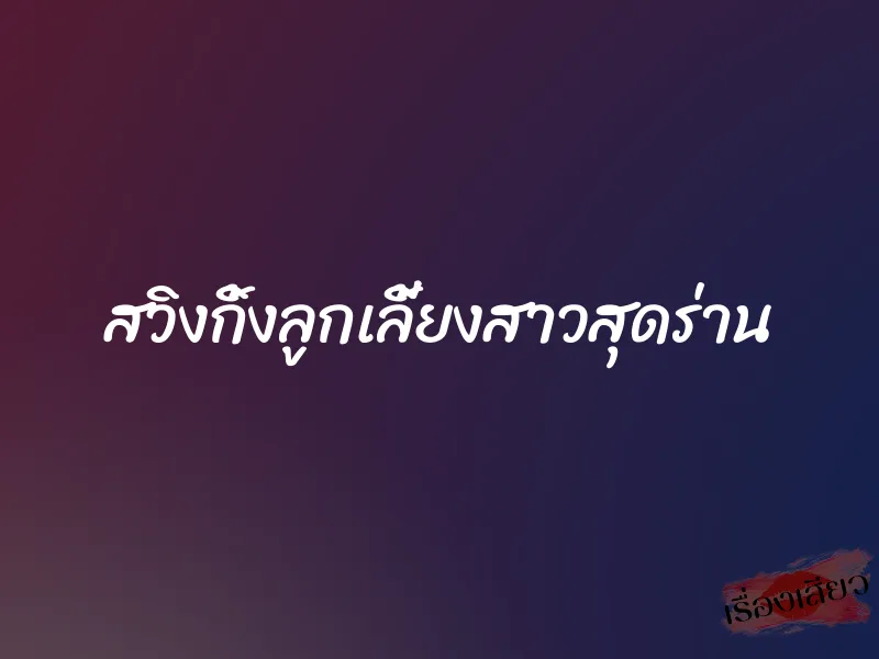 สวิงกิ้งลูกเลี้ยงสาวสุดร่าน 1 สวิงกิ้งลูกเลี้ยงสาวสุดร่าน