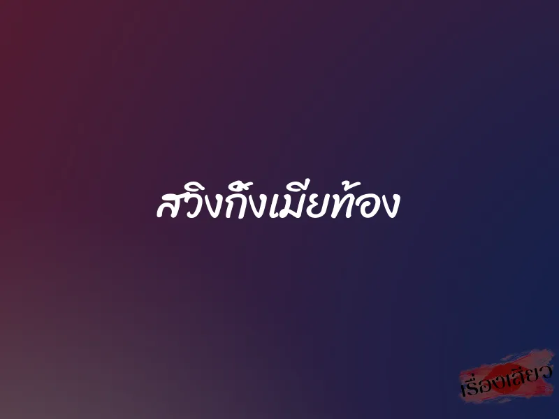 สวิงกิ้งเมียท้อง 1 สวิงกิ้งเมียท้อง