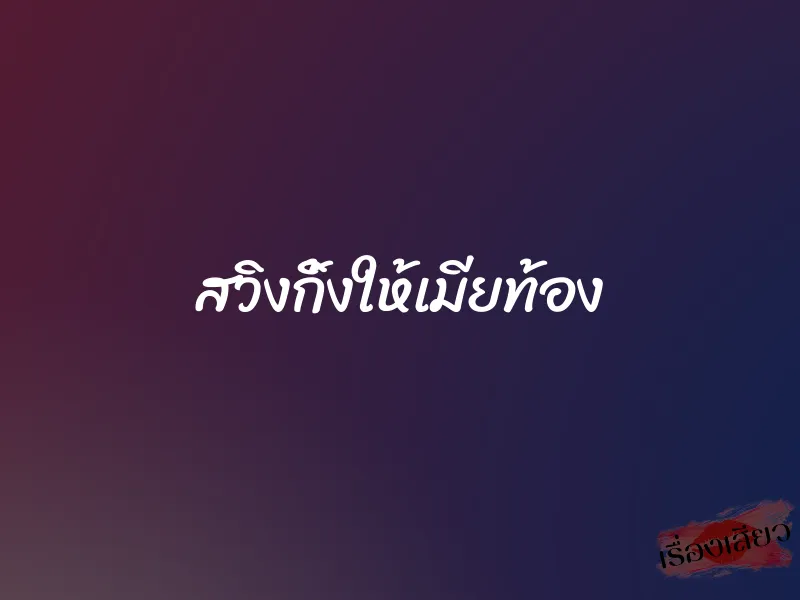 สวิงกิ้งให้เมียท้อง 1 สวิงกิ้งให้เมียท้อง