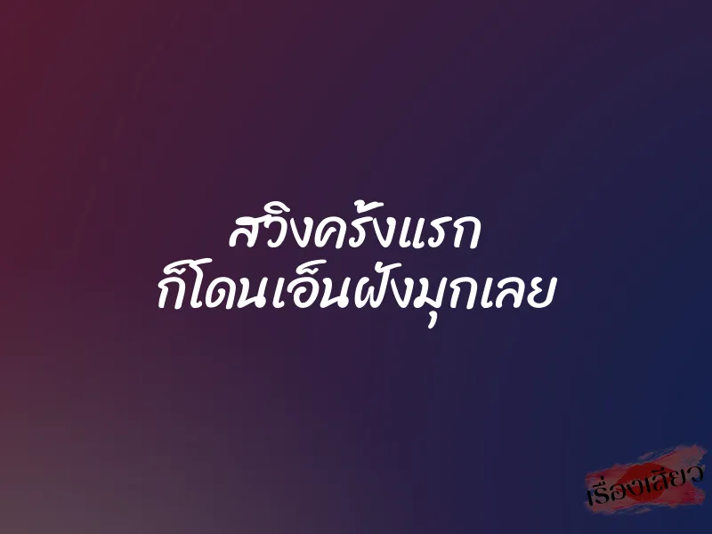 สวิงครั้งแรก ก็โดนเอ็นฝังมุกเลย 1 สวิงครั้งแรก ก็โดนเอ็นฝังมุกเลย