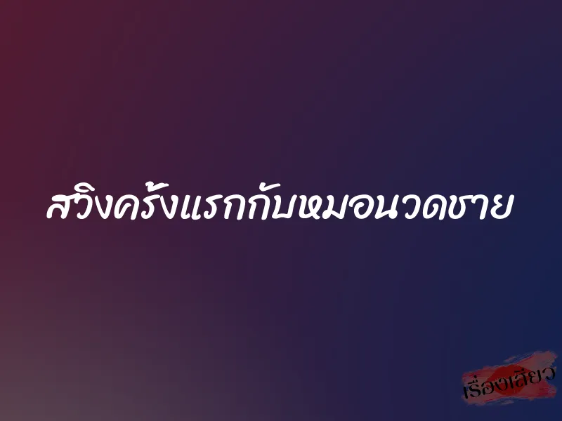 สวิงครั้งแรกกับหมอนวดชาย 1 สวิงครั้งแรกกับหมอนวดชาย