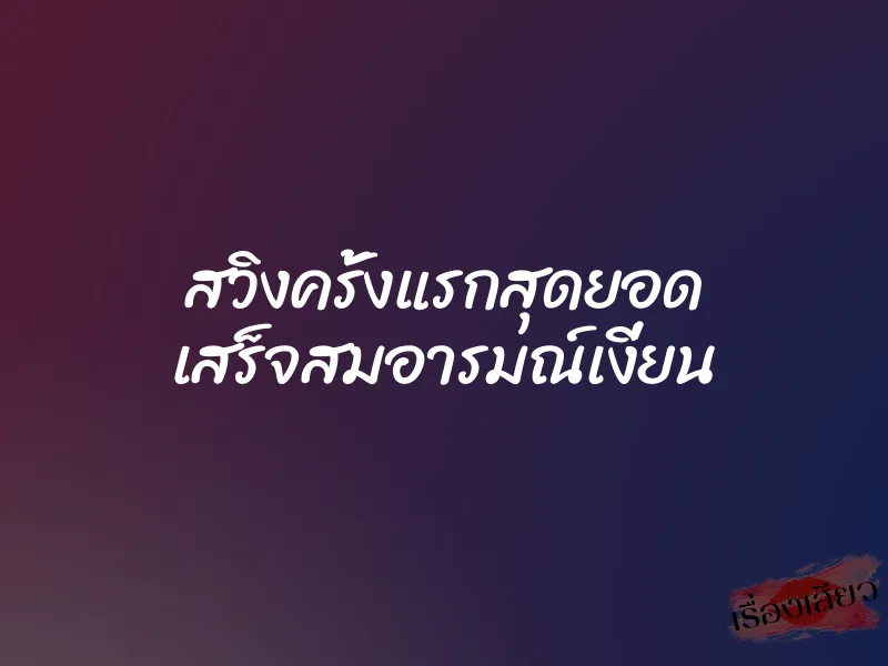 สวิงครั้งแรกสุดยอด เสร็จสมอารมณ์เงี่ยน 1 สวิงครั้งแรกสุดยอด เสร็จสมอารมณ์เงี่ยน