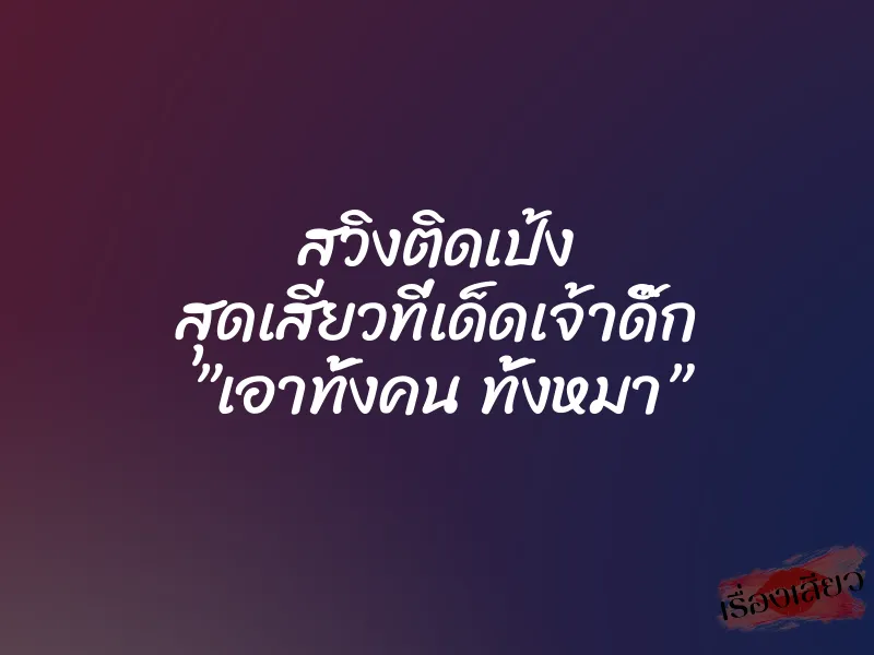 สวิงติดเป้ง สุดเสียวที่เด็ดเจ้าดิ๊ก ”เอาทั้งคน ทั้งหมา” 1 สวิงติดเป้ง สุดเสียวที่เด็ดเจ้าดิ๊ก ”เอาทั้งคน ทั้งหมา”