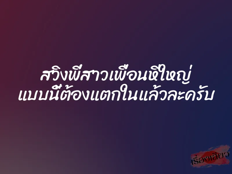 สวิงพี่สาวเพื่อนหีใหญ่ แบบนี้ต้องแตกในแล้วละครับ 1 สวิงพี่สาวเพื่อนหีใหญ่ แบบนี้ต้องแตกในแล้วละครับ