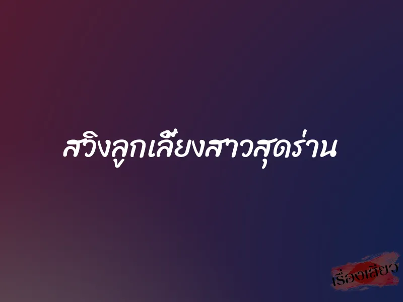 สวิงลูกเลี้ยงสาวสุดร่าน 1 สวิงลูกเลี้ยงสาวสุดร่าน