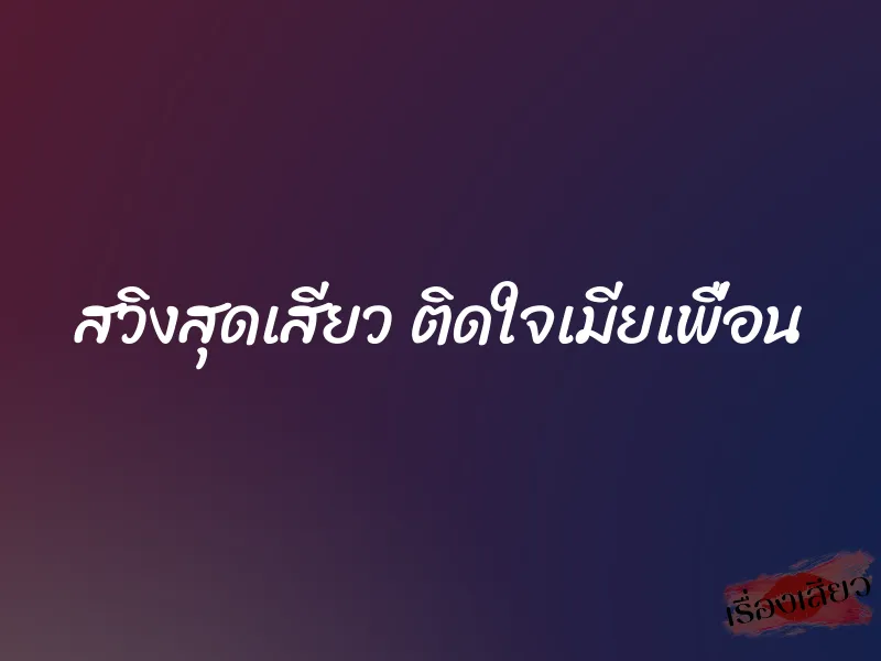 สวิงสุดเสียว ติดใจเมียเพื่อน 1 สวิงสุดเสียว ติดใจเมียเพื่อน