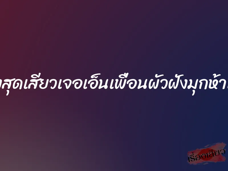 สวิงสุดเสียวเจอเอ็นเพื่อนผัวฝังมุกห้าเม็ด 1 สวิงสุดเสียวเจอเอ็นเพื่อนผัวฝังมุกห้าเม็ด