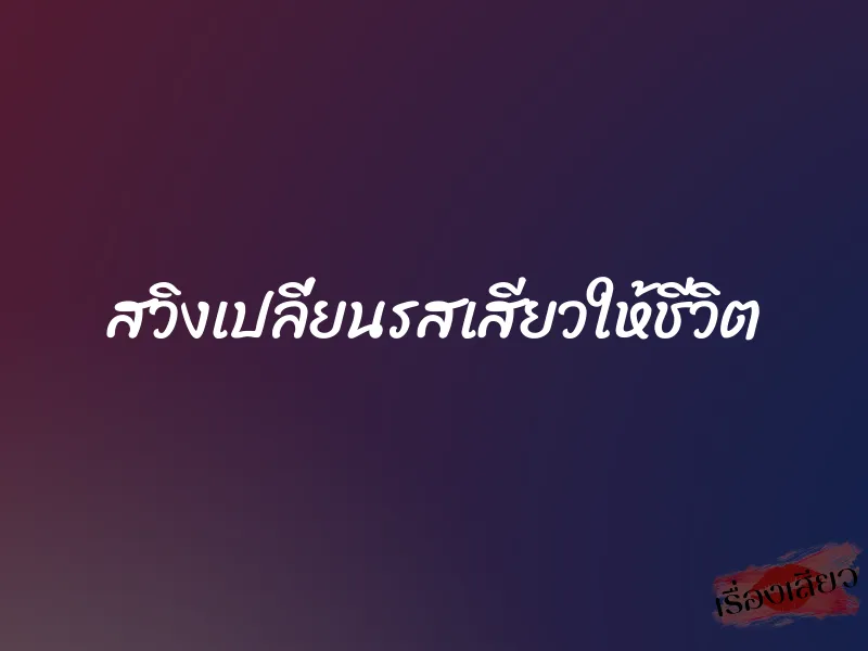 สวิงเปลี่ยนรสเสียวให้ชีวิต 1 สวิงเปลี่ยนรสเสียวให้ชีวิต