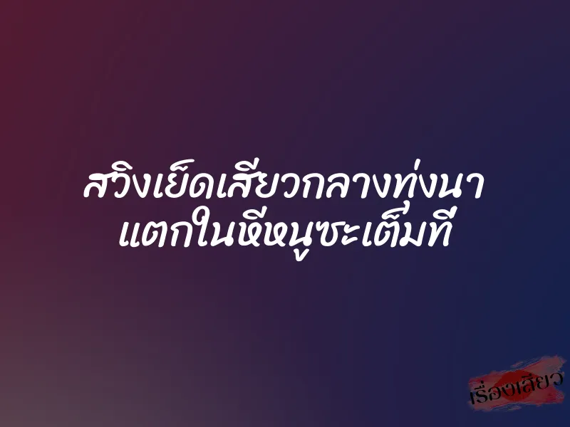 สวิงเย็ดเสียวกลางทุ่งนา แตกในหีหนูซะเต็มที่ 1 สวิงเย็ดเสียวกลางทุ่งนา แตกในหีหนูซะเต็มที่