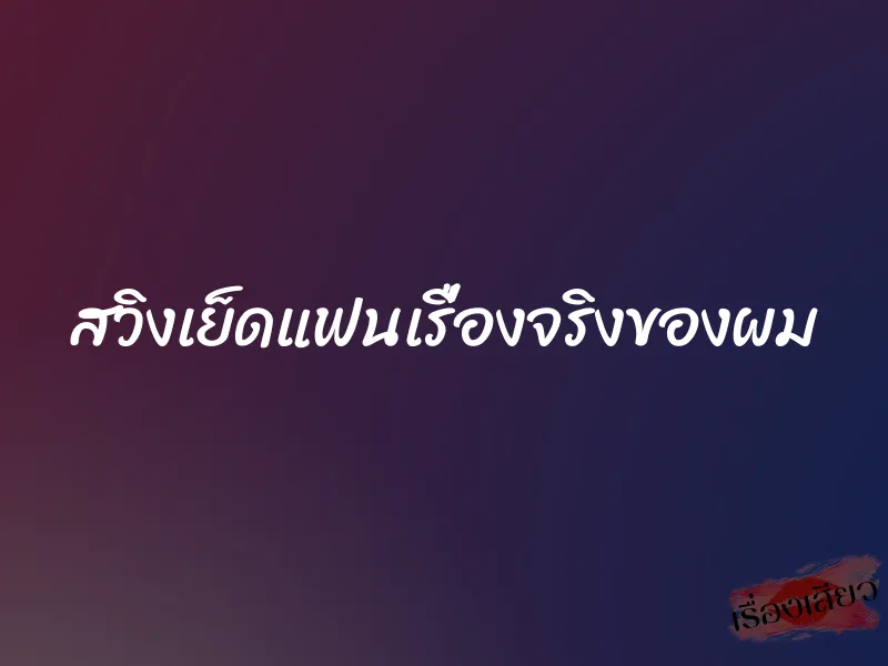 สวิงเย็ดแฟนเรื่องจริงของผม 1 สวิงเย็ดแฟนเรื่องจริงของผม
