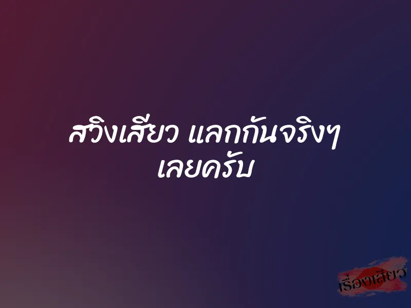 สวิงเสียว แลกกันจริงๆ เลยครับ 1 สวิงเสียว แลกกันจริงๆ เลยครับ