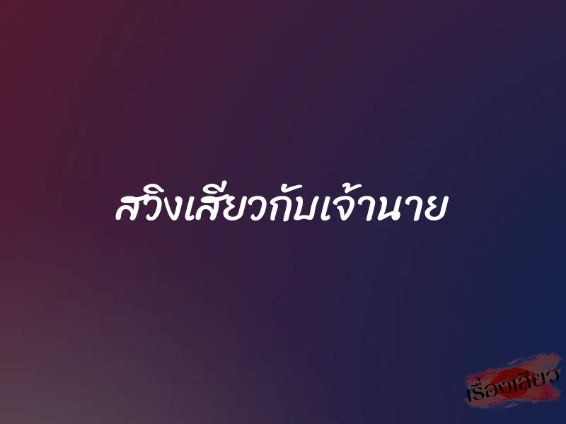 สวิงเสียวกับเจ้านาย 1 สวิงเสียวกับเจ้านาย