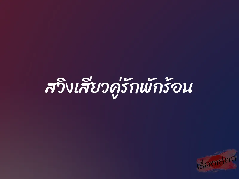 สวิงเสียวคู่รักพักร้อน 1 สวิงเสียวคู่รักพักร้อน