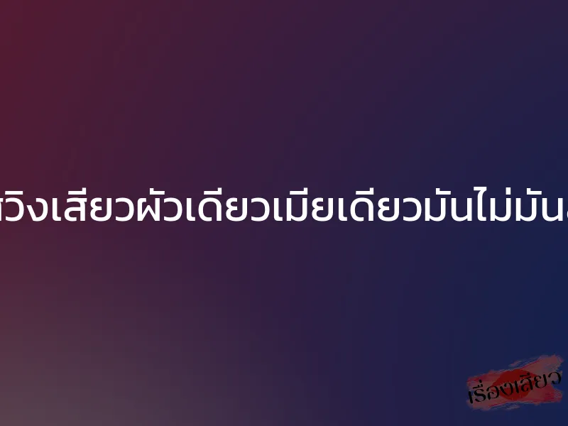 สวิงเสียวผัวเดียวเมียเดียวมันไม่มันส์ 1 สวิงเสียวผัวเดียวเมียเดียวมันไม่มันส์
