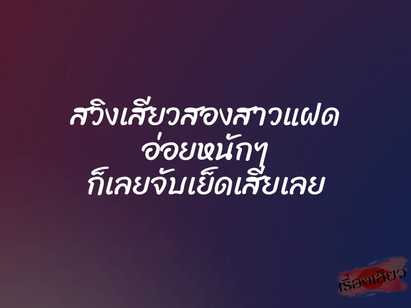 สวิงเสียวสองสาวแฝด อ่อยหนักๆ ก็เลยจับเย็ดเสียเลย 1 สวิงเสียวสองสาวแฝด อ่อยหนักๆ ก็เลยจับเย็ดเสียเลย