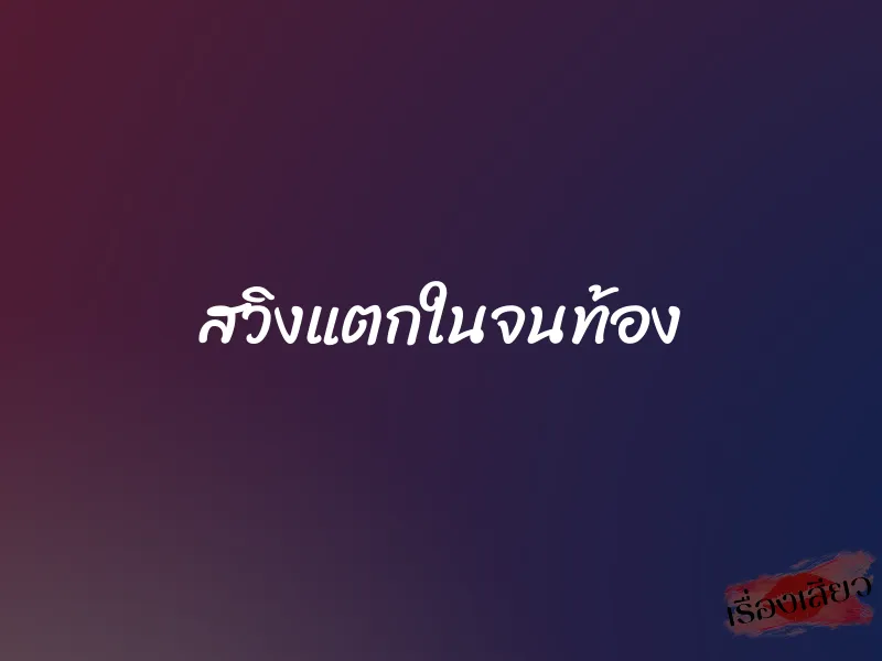 สวิงแตกในจนท้อง 1 สวิงแตกในจนท้อง