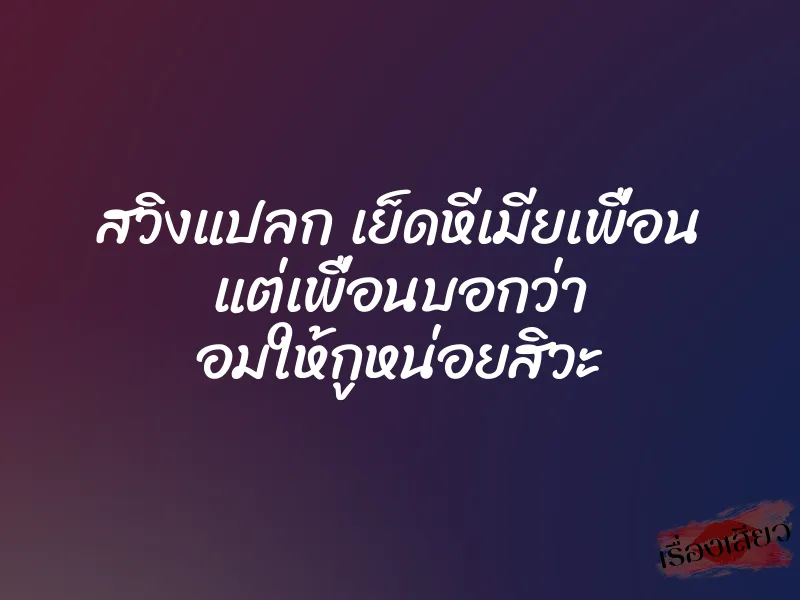 สวิงแปลก เย็ดหีเมียเพื่อน แต่เพื่อนบอกว่า อมให้กูหน่อยสิวะ 1 สวิงแปลก เย็ดหีเมียเพื่อน แต่เพื่อนบอกว่า อมให้กูหน่อยสิวะ
