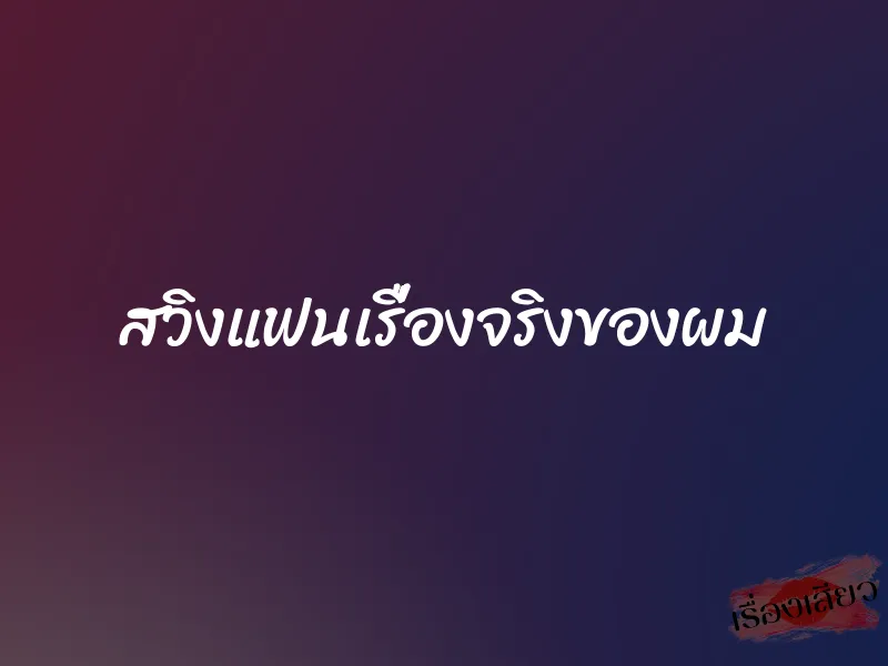 สวิงแฟนเรื่องจริงของผม 3 สวิงแฟนเรื่องจริงของผม