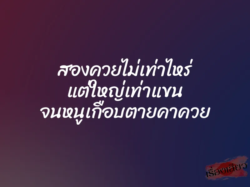 สองควยไม่เท่าไหร่ แต่ใหญ่เท่าแขน จนหนูเกือบตายคาควย 1 สองควยไม่เท่าไหร่ แต่ใหญ่เท่าแขน จนหนูเกือบตายคาควย