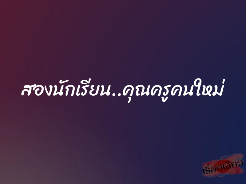 สองนักเรียน..คุณครูคนใหม่ 9 สองนักเรียน..คุณครูคนใหม่