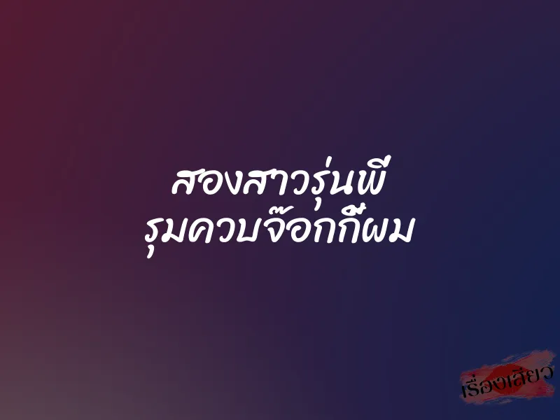 สองสาวรุ่นพี่ รุมควบจ๊อกกี้ผม 1 สองสาวรุ่นพี่ รุมควบจ๊อกกี้ผม