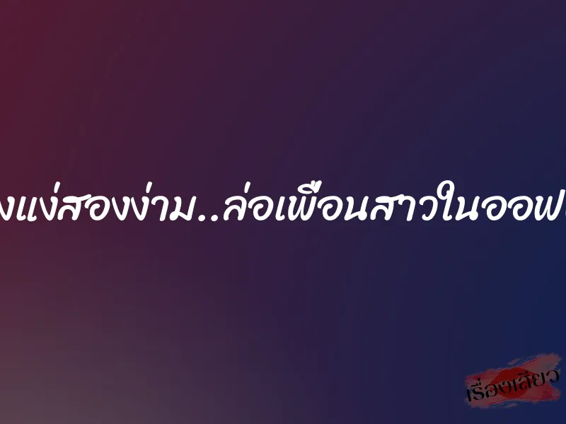 สองแง่สองง่าม..ล่อเพื่อนสาวในออฟฟิศ 1 สองแง่สองง่าม..ล่อเพื่อนสาวในออฟฟิศ