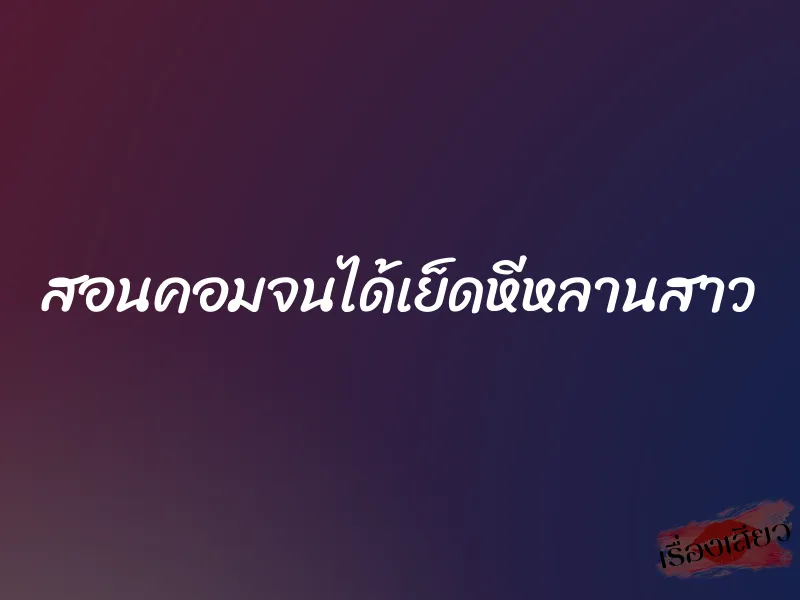 สอนคอมจนได้เย็ดหีหลานสาว 1 สอนคอมจนได้เย็ดหีหลานสาว