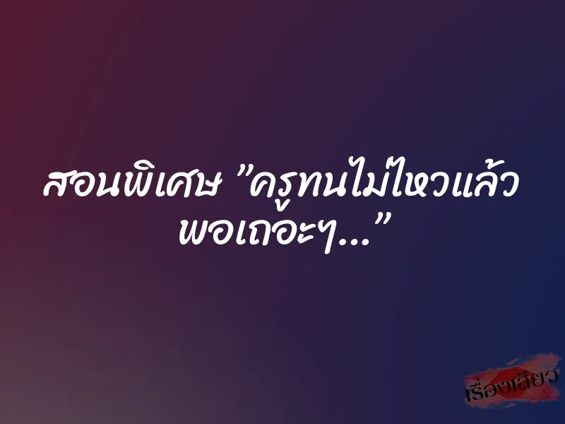 สอนพิเศษ ”ครูทนไม่ไหวแล้ว พอเถอะๆ…” 1 สอนพิเศษ ”ครูทนไม่ไหวแล้ว พอเถอะๆ…”