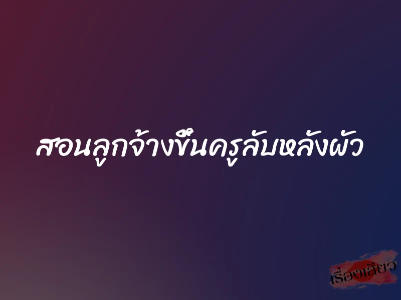 สอนลูกจ้างขึ้นครูลับหลังผัว 1 สอนลูกจ้างขึ้นครูลับหลังผัว