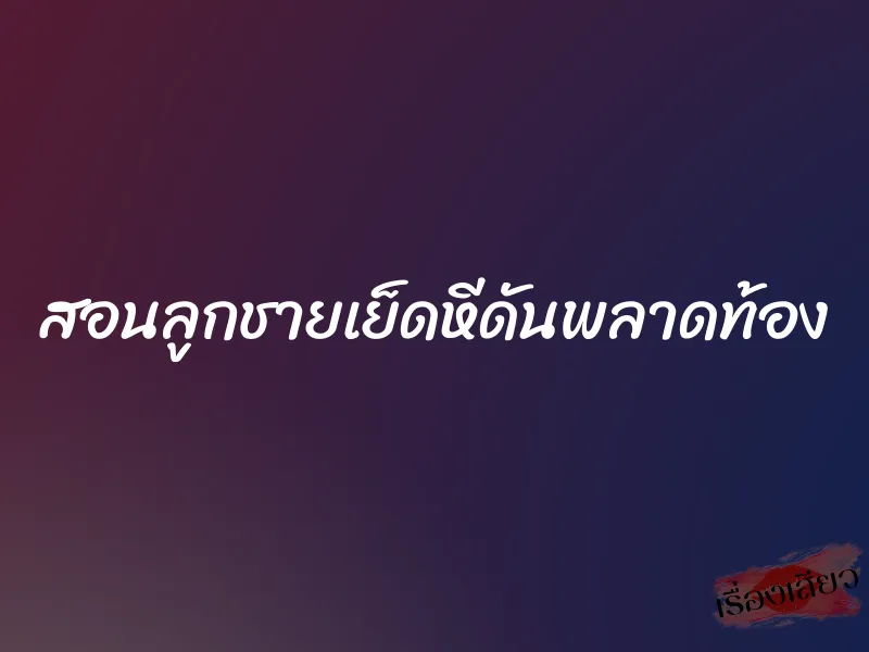 สอนลูกชายเย็ดหีดันพลาดท้อง 1 สอนลูกชายเย็ดหีดันพลาดท้อง