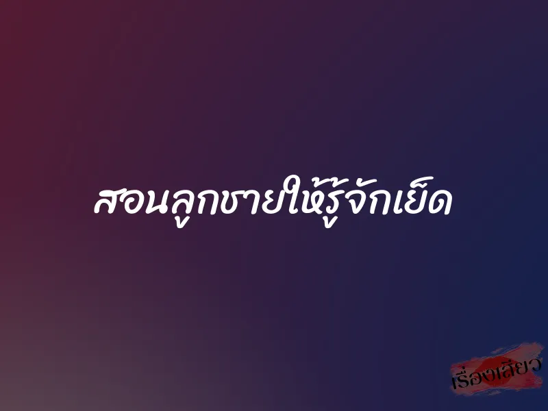 สอนลูกชายให้รู้จักเย็ด 1 สอนลูกชายให้รู้จักเย็ด