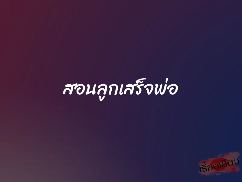 สอนลูกเสร็จพ่อ 1 สอนลูกเสร็จพ่อ