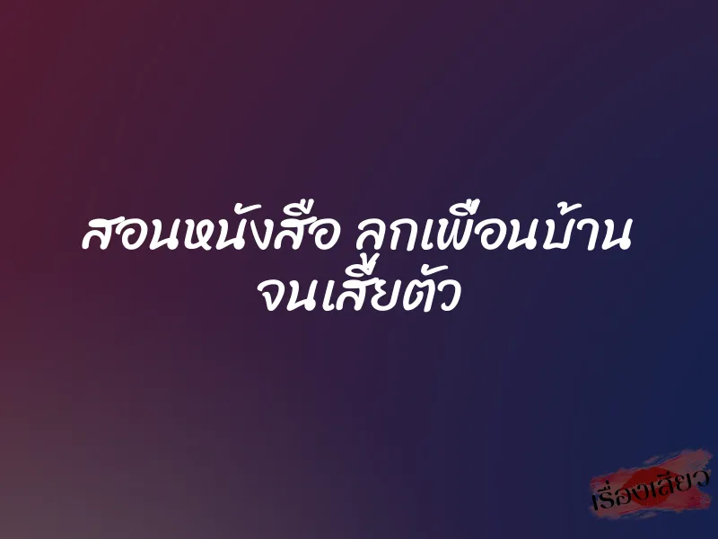 สอนหนังสือ ลูกเพื่อนบ้าน จนเสียตัว 1 สอนหนังสือ ลูกเพื่อนบ้าน จนเสียตัว