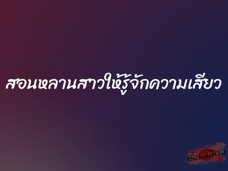 สอนหลานสาวให้รู้จักความเสียว 6 สอนหลานสาวให้รู้จักความเสียว