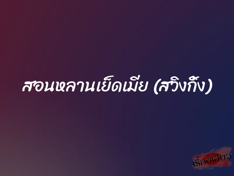 สอนหลานเย็ดเมีย (สวิงกิ้ง) 6 สอนหลานเย็ดเมีย (สวิงกิ้ง)