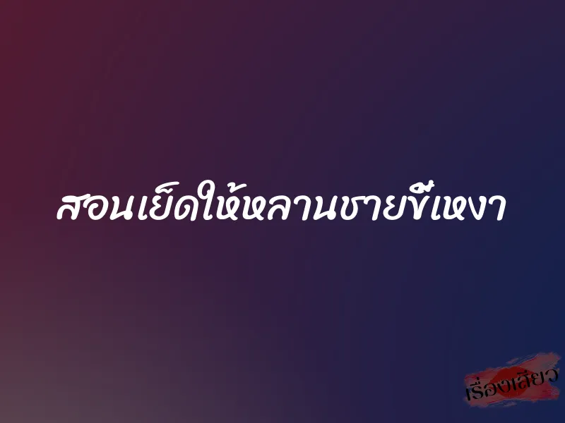 สอนเย็ดให้หลานชายขี้เหงา 1 สอนเย็ดให้หลานชายขี้เหงา