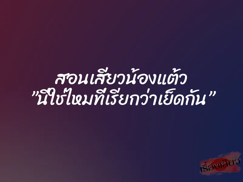 สอนเสียวน้องแต้ว ”นี่ใช่ไหมที่เรียกว่าเย็ดกัน” 4 สอนเสียวน้องแต้ว ”นี่ใช่ไหมที่เรียกว่าเย็ดกัน”