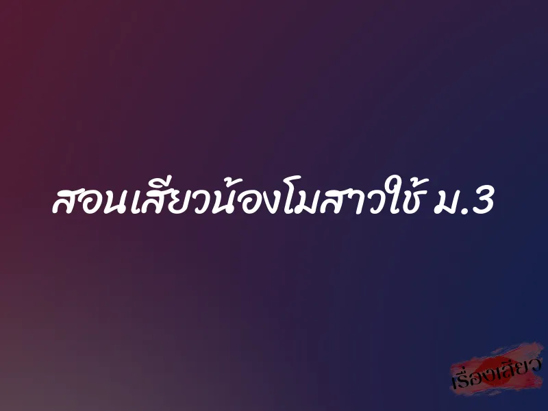 สอนเสียวน้องโมสาวใช้ ม.3 1 สอนเสียวน้องโมสาวใช้ ม.3