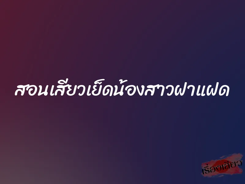 สอนเสียวเย็ดน้องสาวฝาแฝด 1 สอนเสียวเย็ดน้องสาวฝาแฝด