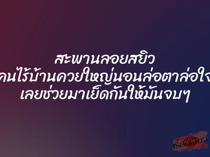 สะพานลอยสยิว คนไร้บ้านควยใหญ่นอนล่อตาล่อใจ เลยช่วยมาเย็ดกันให้มันจบๆ 1 สะพานลอยสยิว คนไร้บ้านควยใหญ่นอนล่อตาล่อใจ เลยช่วยมาเย็ดกันให้มันจบๆ
