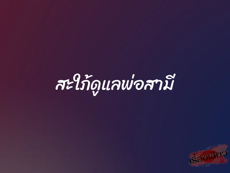 สะใภ้ดูแลพ่อสามี 1 สะใภ้ดูแลพ่อสามี