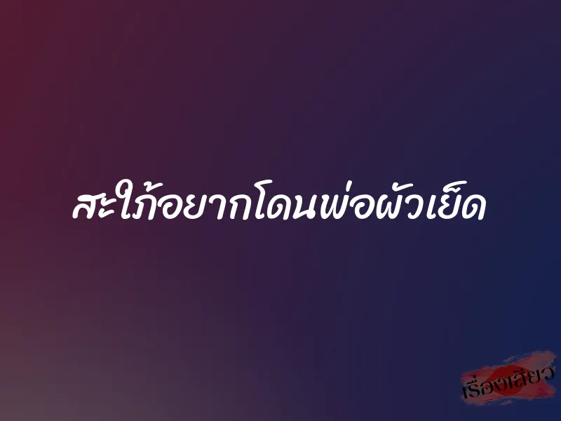 สะใภ้อยากโดนพ่อผัวเย็ด 1 สะใภ้อยากโดนพ่อผัวเย็ด