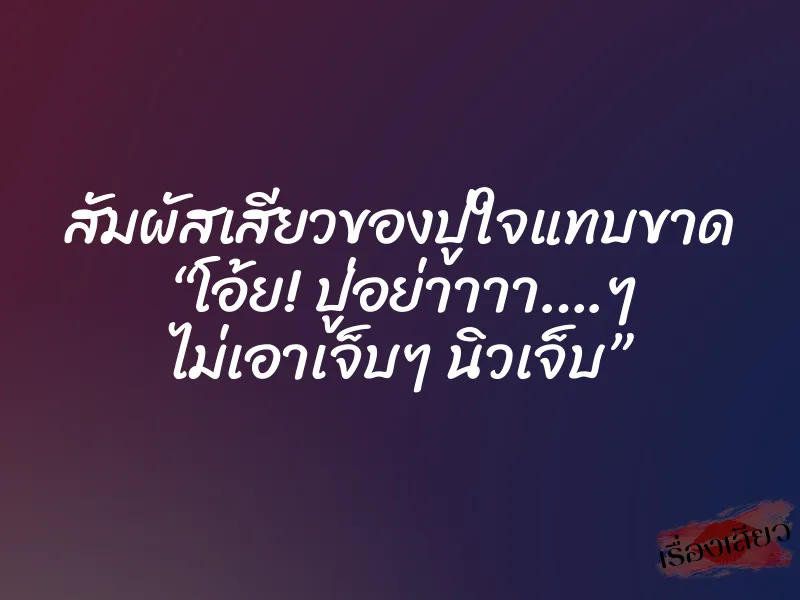 สัมผัสเสียวของปู่ใจแทบขาด “โอ้ย! ปู่อย่าาาา….ๆ ไม่เอาเจ็บๆ นิวเจ็บ” 1 สัมผัสเสียวของปู่ใจแทบขาด “โอ้ย! ปู่อย่าาาา….ๆ ไม่เอาเจ็บๆ นิวเจ็บ”